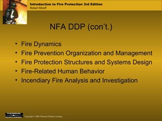 NFA DDP (con’t.) Fire Dynamics Fire Prevention Organization and Management Fire Protection Structures and Systems Design Fire-Related Human Behavior Incendiary Fire Analysis and Investigation 