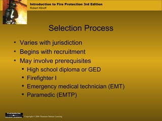 Selection Process Varies with jurisdiction Begins with recruitment May involve prerequisites High school diploma or GED Firefighter I Emergency medical technician (EMT) Paramedic (EMTP) 
