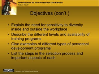 Objectives (con’t.) Explain the need for sensitivity to diversity inside and outside the workplace Describe the different levels and availability of training programs Give examples of different types of personnel development programs List the steps in the selection process and important aspects of each 