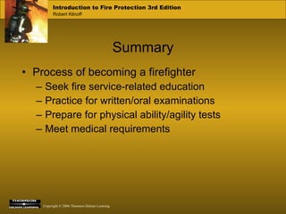 Process of becoming a firefighter Seek fire service-related education Practice for written/oral examinations Prepare for physical ability/agility tests Meet medical requirements Summary 