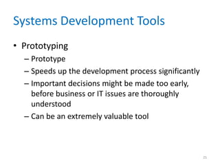 Systems Development Tools
• Prototyping
– Prototype
– Speeds up the development process significantly
– Important decisions might be made too early,
before business or IT issues are thoroughly
understood
– Can be an extremely valuable tool
25
 
