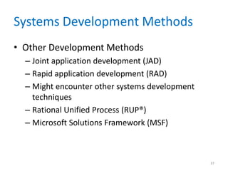 Systems Development Methods
• Other Development Methods
– Joint application development (JAD)
– Rapid application development (RAD)
– Might encounter other systems development
techniques
– Rational Unified Process (RUP®)
– Microsoft Solutions Framework (MSF)
37
 
