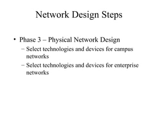 Network Design Steps

• Phase 3 – Physical Network Design
  – Select technologies and devices for campus
    networks
  – Select technologies and devices for enterprise
    networks
 