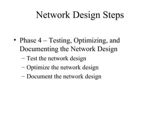 Network Design Steps

• Phase 4 – Testing, Optimizing, and
  Documenting the Network Design
  – Test the network design
  – Optimize the network design
  – Document the network design
 