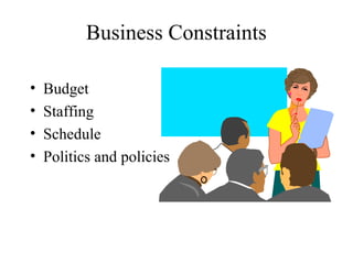 Business Constraints

•   Budget
•   Staffing
•   Schedule
•   Politics and policies
 