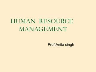 HUMAN RESOURCE
  MANAGEMENT

        Prof.Anita singh
 