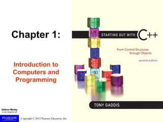 Chapter 1:

Introduction to
Computers and
 Programming




  Copyright © 2012 Pearson Education, Inc.
 