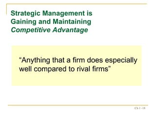 “ Anything that a firm does especially well compared to rival firms” Strategic Management is Gaining and Maintaining  Competitive Advantage 