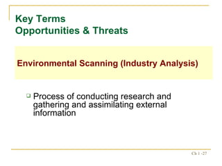 Process of conducting research and gathering and assimilating external information Key Terms  Opportunities & Threats Environmental Scanning (Industry Analysis) 