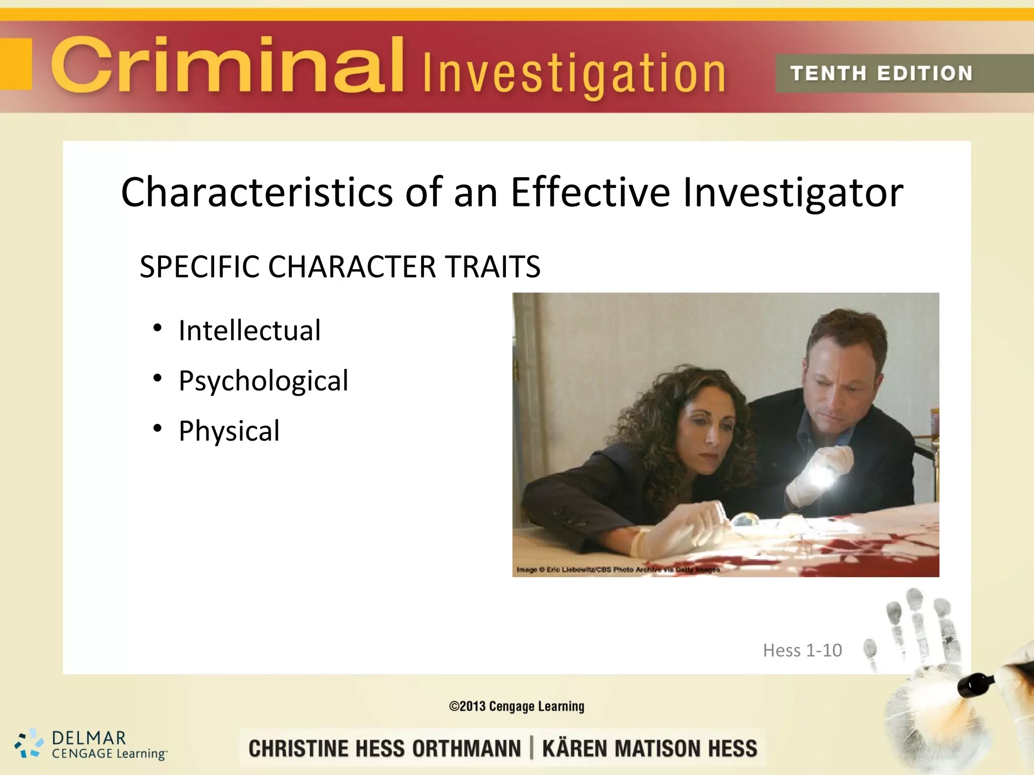 Characteristics of an Effective Investigator
 SPECIFIC CHARACTER TRAITS
 • Intellectual
 • Psychological
 • Physical




                                    Hess 1-10
 