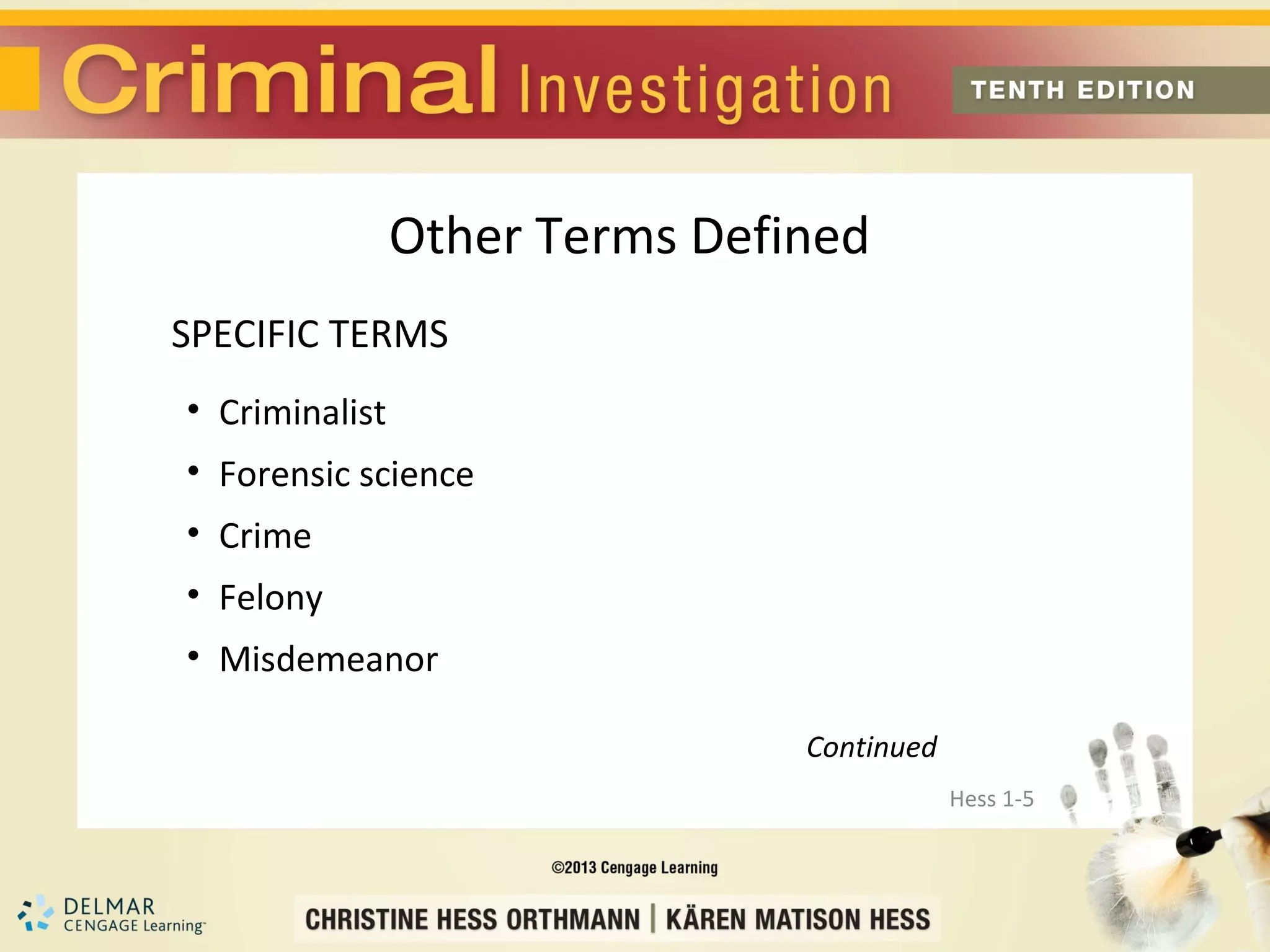 Other Terms Defined
SPECIFIC TERMS
• Criminalist
• Forensic science
• Crime
• Felony
• Misdemeanor

                                Continued
                                            Hess 1-5
 