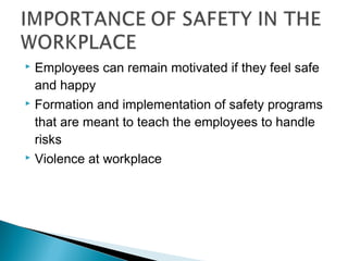  Employees can remain motivated if they feel safe
  and happy
 Formation and implementation of safety programs

  that are meant to teach the employees to handle
  risks
 Violence at workplace
 