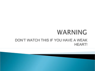 DON’T WATCH THIS IF YOU HAVE A WEAK
                             HEART!
 