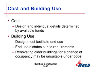 Cost and Building Use

• Cost
  – Design and individual details determined
    by available funds
• Building Use
  – Design must facilitate end use
  – End use dictates subtle requirements
  – Renovating older buildings for a chance of
    occupancy may be unsuitable under code
                 Building Construction
                         1–30
 
