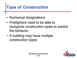 Type of Construction

• Numerical designations
• Firefighters need to be able to
  recognize construction types to predict
  fire behavior
• A building may have multiple
  construction types


               Building Construction
                        1–9
 