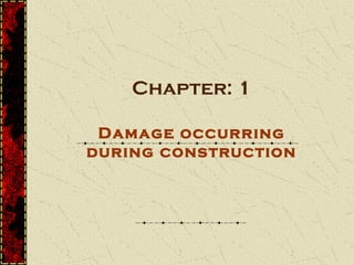 Chapter: 1

 Damage occurring
during construction
 