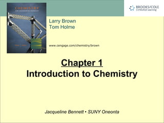 Larry Brown
Tom Holme
Larry Brown
Tom Holme
www.cengage.com/chemistry/brown
Jacqueline Bennett • SUNY Oneonta
Chapter 1
Introduction to Chemistry
 
