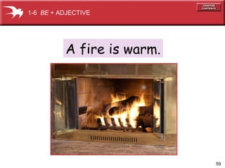 1-6 BE + ADJECTIVE

A fire is warm.

59

 