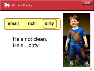 1-6 Let’s Practice

small

rich

dirty

He’s not clean.
dirty
He’s ____.

63

 