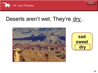 1-6 Let’s Practice

Deserts aren’t wet. They’re ___.
dry
sad
sweet
dry

64

 