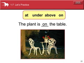 1-7 Let’s Practice

at

under above on

The plant is ___ the table.
on

77

 