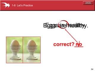 1-8 Let’s Practice

Eggs is healthy.
Eggs arehealthy.
no
correct?___
√

84

 