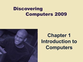 Discovering
Computers 2009

Chapter 1
Introduction to
Computers

 
