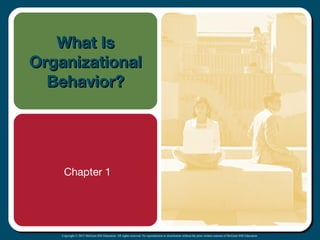Copyright © 2015 McGraw-Hill Education. All rights reserved. No reproduction or distribution without the prior written consent of McGraw-Hill Education.
What IsWhat Is
OrganizationalOrganizational
Behavior?Behavior?
Chapter 1
 