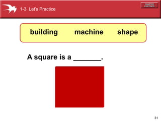 31 
1-3 Let’s Practice 
building machine shape 
A square is a _______. 
 