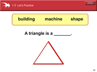 33 
1-3 Let’s Practice 
building machine shape 
A triangle is a _______. 
 