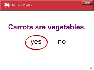 43 
1-4 Let’s Practice 
Carrots are vegetables. 
yes no 
 