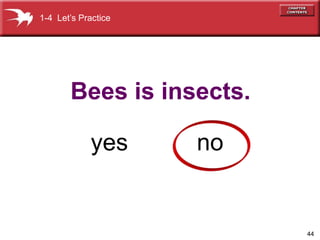 44 
1-4 Let’s Practice 
Bees is insects. 
yes no 
 