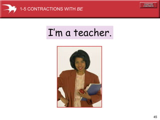 45 
1-5 CONTRACTIONS WITH BE 
I’m a teacher. 
 