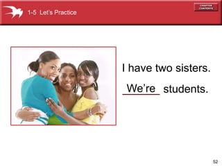 52 
I have two sisters. 
_W__e_’r_e_ students. 
1-5 Let’s Practice 
 