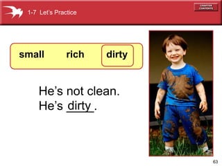 63 
1-7 Let’s Practice 
small rich dirty 
He’s not clean. 
He’s _d_ir_ty_. 
 