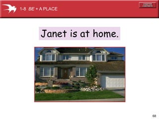 68 
1-8 BE + A PLACE 
Janet is at home. 
 
