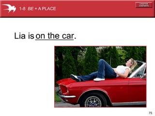 75 
1-8 BE + A PLACE 
Lia is on the car 
. 
 