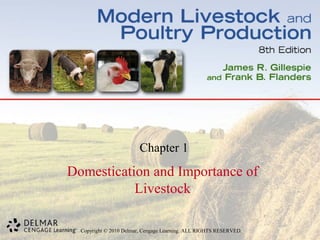 Chapter 1 
Domestication and Importance of 
Livestock 
Copyright © 2010 Delmar, Cengage Learning. ALL RIGHTS RESERVED. 
 