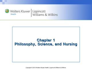 Copyright © 2015 Wolters Kluwer Health | Lippincott Williams & Wilkins
Chapter 1Chapter 1
Philosophy, Science, and NursingPhilosophy, Science, and Nursing
 