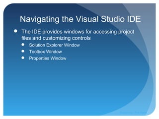 Navigating the Visual Studio IDE
 The IDE provides windows for accessing project
files and customizing controls
 Solution Explorer Window
 Toolbox Window
 Properties Window
Prepared by:: Pork Naron
 