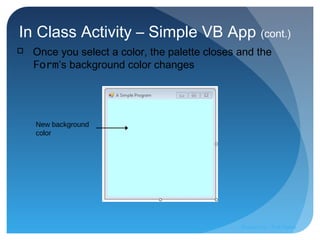 In Class Activity – Simple VB App (cont.)
New background
color
 Once you select a color, the palette closes and the
Form’s background color changes
Prepared by:: Pork Naron
 