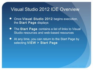 Visual Studio 2012 IDE Overview
 Once Visual Studio 2012 begins execution,
the Start Page displays
 The Start Page contains a list of links to Visual
Studio resources and web-based resources
 At any time, you can return to the Start Page by
selecting VIEW > Start Page
Prepared by:: Pork Naron
 