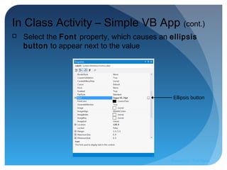 Ellipsis button
In Class Activity – Simple VB App (cont.)
 Select the Font property, which causes an ellipsis
button to appear next to the value
Prepared by:: Pork Naron
 