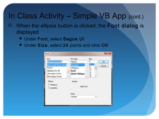 In Class Activity – Simple VB App (cont.)
 When the ellipsis button is clicked, the Font dialog is
displayed
 Under Font, select Segoe UI
 Under Size, select 24 points and click OK
Prepared by:: Pork Naron
 