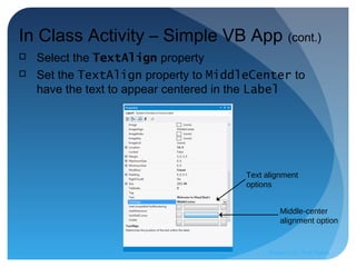Text alignment
options
Middle-center
alignment option
In Class Activity – Simple VB App (cont.)
 Select the TextAlign property
 Set the TextAlign property to MiddleCenter to
have the text to appear centered in the Label
Prepared by:: Pork Naron
 