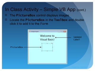 PictureBox
Updated
Label
In Class Activity – Simple VB App (cont.)
 The PictureBox control displays images
 Locate the PictureBox in the Toolbox and double
click it to add it to the Form
Prepared by:: Pork Naron
 