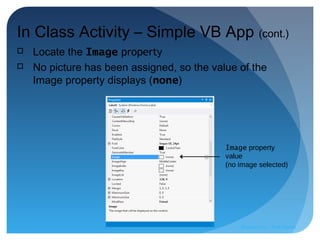 Image property
value
(no image selected)
In Class Activity – Simple VB App (cont.)
 Locate the Image property
 No picture has been assigned, so the value of the
Image property displays (none)
Prepared by:: Pork Naron
 