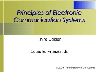 © 2008 The McGraw-Hill Companies
1
Principles of ElectronicPrinciples of Electronic
Communication SystemsCommunication Systems
Third Edition
Louis E. Frenzel, Jr.
 