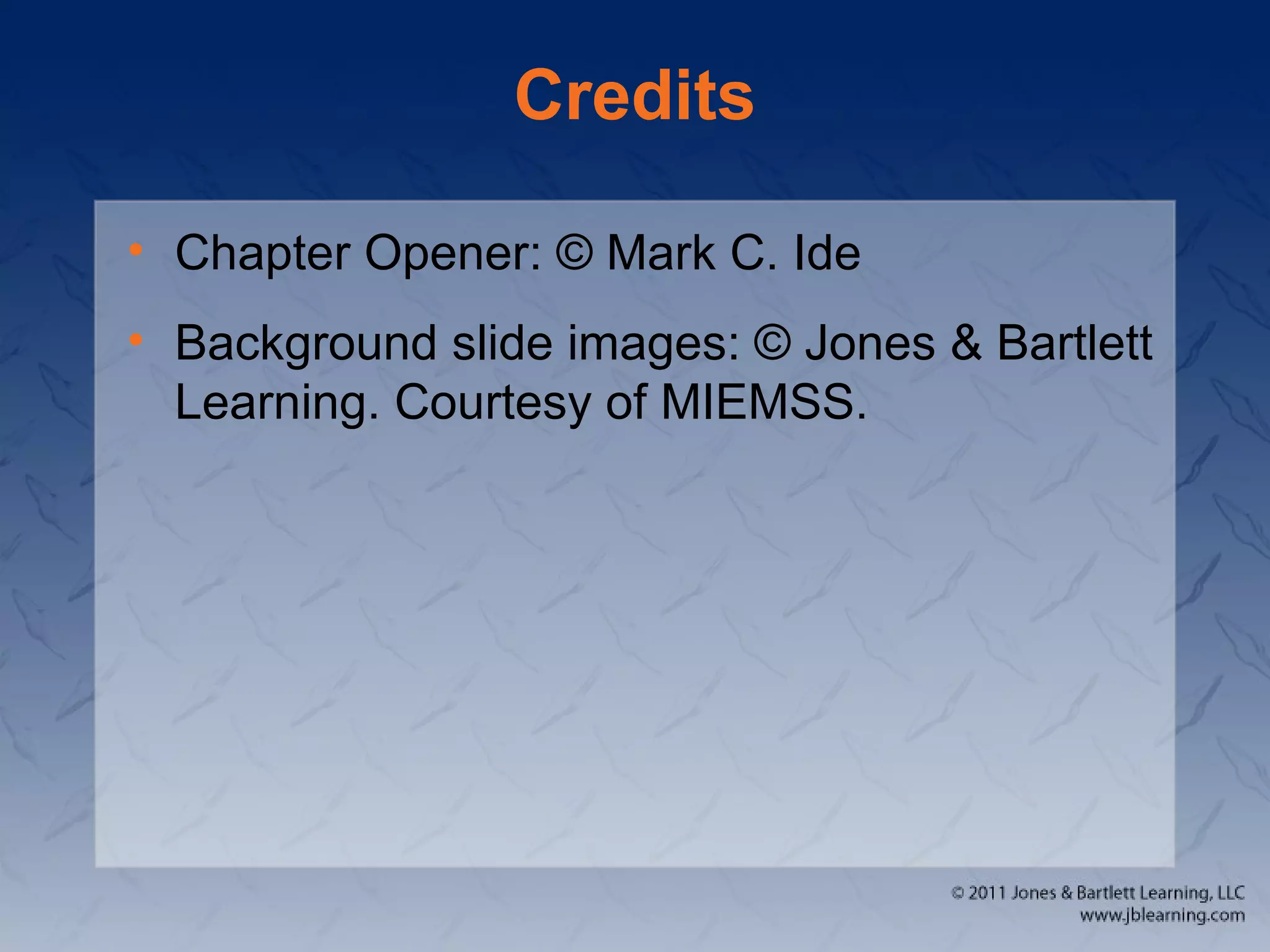 Credits
• Chapter Opener: © Mark C. Ide
• Background slide images: © Jones & Bartlett
Learning. Courtesy of MIEMSS.
 