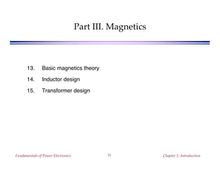 Fundamentals of Power Electronics Chapter 1: Introduction31
Part III. Magnetics
13. Basic magnetics theory
14. Inductor design
15. Transformer design
 
